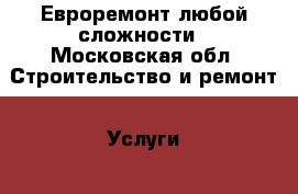 Евроремонт любой сложности - Московская обл. Строительство и ремонт » Услуги   